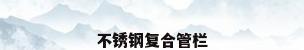 不锈钢复合管栏