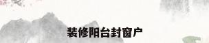 装修阳台封窗户