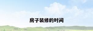 房子装修的时间