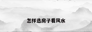怎样选房子看风水