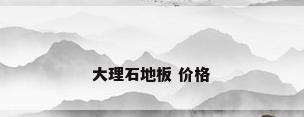大理石地板 价格