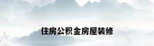 住房公积金房屋装修