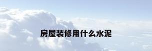 房屋装修用什么水泥
