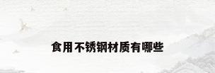 食用不锈钢材质有哪些