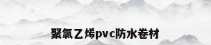 聚氯乙烯pvc防水卷材