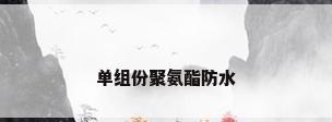 单组份聚氨酯防水