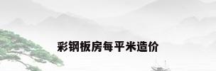 彩钢板房每平米造价