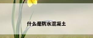 什么是防水混凝土