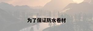 为了保证防水卷材