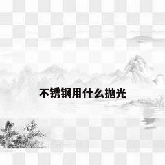 不锈钢用什么抛光