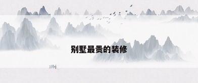 别墅最贵的装修