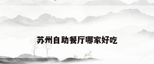 苏州自助餐厅哪家好吃