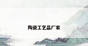 陶瓷工艺品厂家