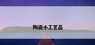 陶瓷小工艺品