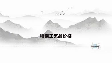 雕刻工艺品价格