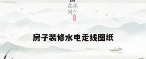 房子装修水电走线图纸