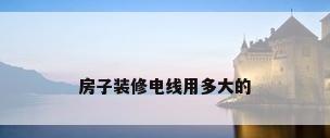 房子装修电线用多大的
