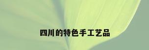 四川的特色手工艺品
