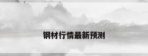 钢材行情最新预测