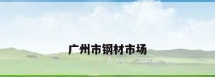 广州市钢材市场