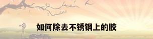 如何除去不锈钢上的胶