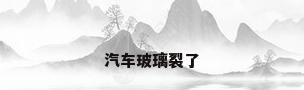 汽车玻璃裂了
