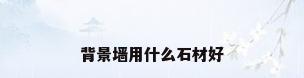 背景墙用什么石材好