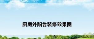 厨房外阳台装修效果图