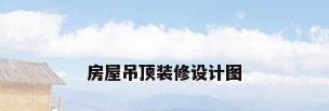 房屋吊顶装修设计图