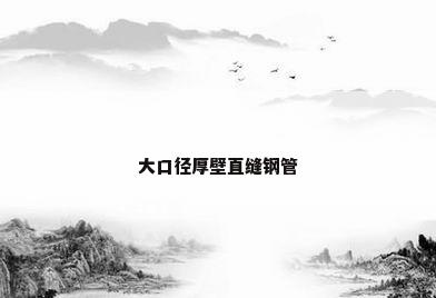 大口径厚壁直缝钢管