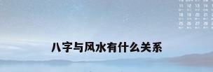 八字与风水有什么关系