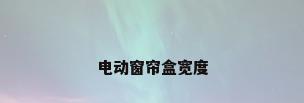 电动窗帘盒宽度