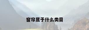 窗帘属于什么类目