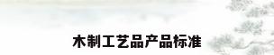 木制工艺品产品标准