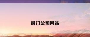阀门公司网站