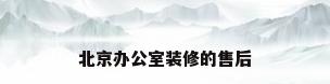北京办公室装修的售后