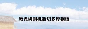 激光切割机能切多厚钢板