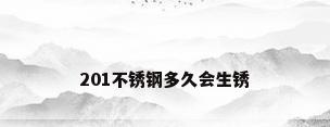 201不锈钢多久会生锈