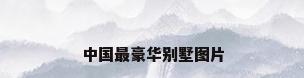中国最豪华别墅图片