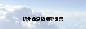 杭州西湖边别墅出售