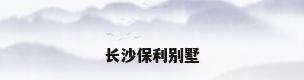 长沙保利别墅