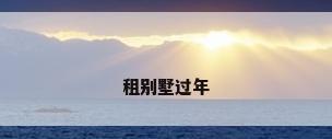 租别墅过年