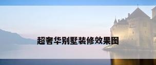 超奢华别墅装修效果图