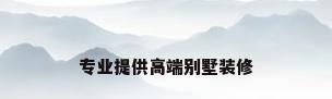 专业提供高端别墅装修
