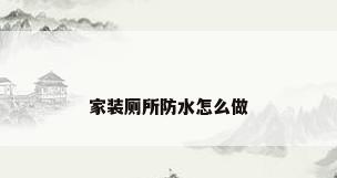 家装厕所防水怎么做