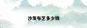 沙发布艺多少钱