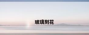 玻璃刻花