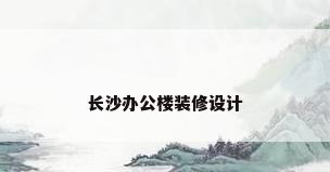 长沙办公楼装修设计