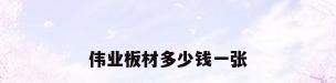 伟业板材多少钱一张