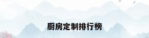 厨房定制排行榜